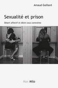Arnaud Gaillard - Sexualité et prison - Désert affectif et désirs sous contrainte.
