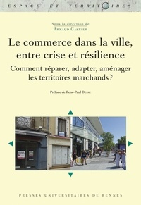 Arnaud Gasnier - Le commerce dans la ville, entre crise et résilience - Comment réparer, adapter, aménager les territoires marchands ?.