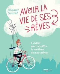 Arnaud Gérard - Avoir la vie de ses rêves - 6 étapes pour réveiller le meilleur de nous-même.