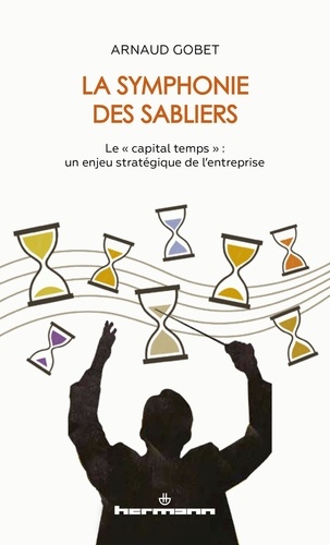 Arnaud Gobet - La symphonie des sabliers - Le "capital temps" : un enjeu stratégique de l'entreprise.