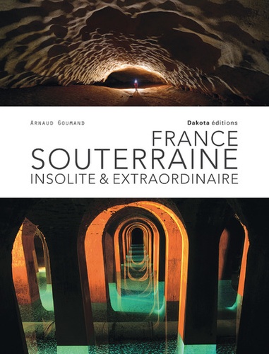 Arnaud Goumand - France souterraine, insolite et extraordinaire.