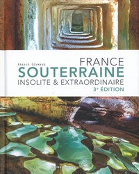 Arnaud Goumand - France souterraine - Insolite & extraordinaire.