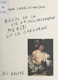 Arnaud Labelle-Rojoux - Récits de la vie de Michelangelo Merisi, dit Le Caravage.