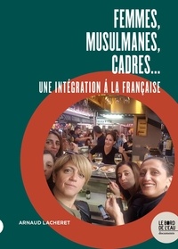 Arnaud Lacheret - Femmes, musulmanes, cadres... - Une intégration à la française.