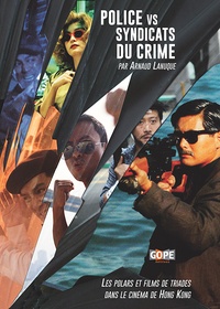 Arnaud Lanuque - Police vs Syndicats du crime - Les polars et films de triades dans le cinéma de Hong Kong.