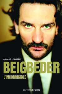 Arnaud Le Guern - Beigbeder, l'incorrigible.