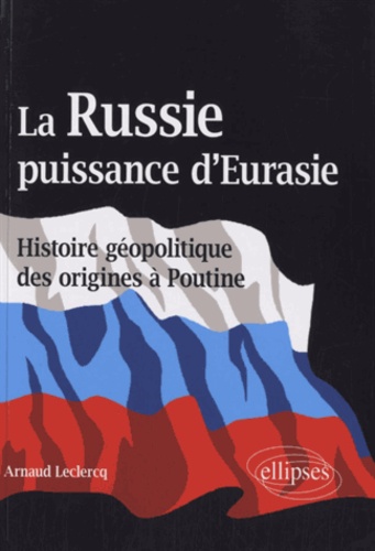 La Russie, puissance d'Eurasie. Histoire géopolitique des origines à Poutine