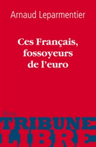 Arnaud Leparmentier - Ces Français, fossoyeurs de l'euro.
