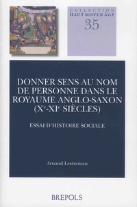 Arnaud Lestremau - Donner sens au nom de personne dans le royaume anglo-saxon (Xe-XIe siècles) - Essai d'histoire sociale.