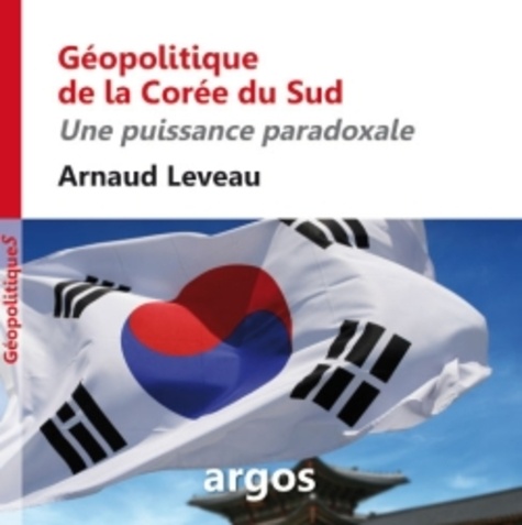 Arnaud Leveau - Géopolitique de la Corée du Sud - Une puissance paradoxale.
