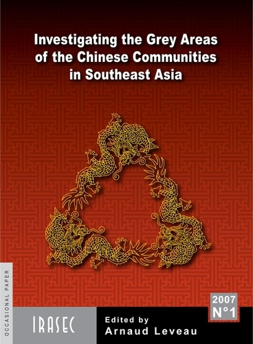 Investigating the Grey Areas of the Chinese Communities in Southeast Asia. Proceedings of the Symposium organised by IRASEC at the Hotel Sofitel Silom (Bangkok) on January 2005, 6th and 7th