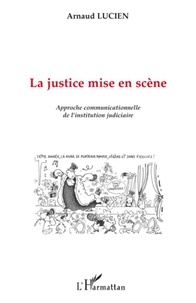 Arnaud Lucien - La justice mise en scène - Approche communicationnelle de l'institution judiciaire.