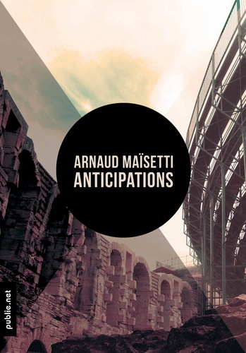Arnaud Maisetti Arnaud Maisetti - Anticipations - ""ce qu'allait être ce monde qu'on bâtissait et cette histoire qui s'engendrait de ces corps"".