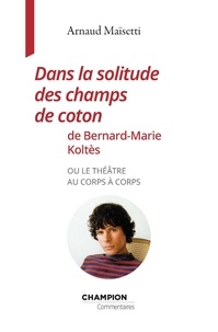 Arnaud Maïsetti - Dans la solitude des champs de coton de Bernard-Marie Koltès - Ou le théâtre au corps à corps.