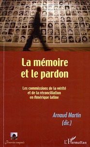 Arnaud Martin - La mémoire et le pardon - Les commissions de la vérité et de la réconciliation en Amérique latine.