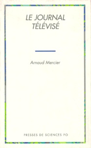 Arnaud Mercier - Le Journal Televise. Politique De L'Information Et Information Politique.