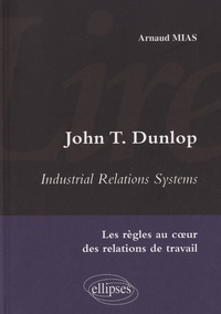 Arnaud Mias - John T Dunlop - Industrial Relations System - Les règles au coeur des relations de travail.
