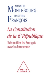 Arnaud Montebourg et Bastien François - La Constitution de la 6e République - Réconcilier les Français avec la démocratie.