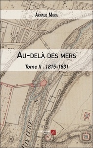 Arnaud Mora - Au-delà des mers - Tome II : 1815-1831.