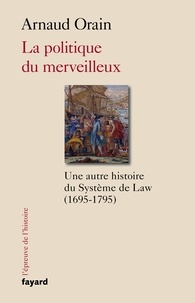 Arnaud Orain - La politique du merveilleux - Une autre histoire du Système de Law (1695-1795).