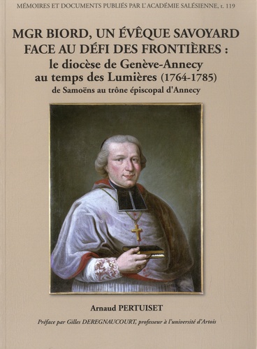 Arnaud Pertuiset - Mgr Biord, un évêque savoyard face au défi des frontières - Le diocèse de Genève-Annecy au temps des Lumières (1764-1785) de Samoëns au trône épiscopal d'Annecy.