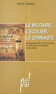 Le Militaire, L'Ecolier, Le Gymnaste. Naissance De L'Education Physique En France (1869-1889)