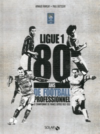Arnaud Ramsay et Paul Dietschy - Ligue 1 - 80 ans de football professionnel, le championnat de France depuis 1932-1933.