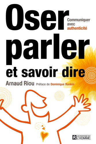 Arnaud Riou - Oser parler et savoir dire - Communiquer avec authenticité.