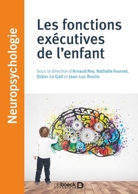 Arnaud Roy et Nathalie Fournet - Les fonctions exécutives de l'enfant - Approches théoriques et cliniques.