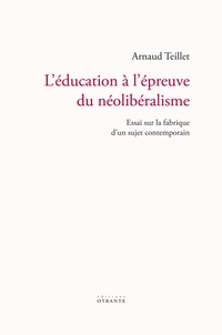 Arnaud Teillet - L'éducation à l'épreuve du néolibéralisme - Essai sur la fabrique d'un sujet contemporain.