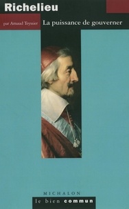 Arnaud Teyssier - Richelieu - La puissance de gouverner.