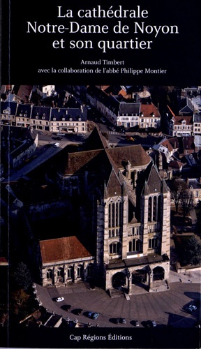 Arnaud Timbert - La cathédrale Notre-Dame de Noyon et son quartier.