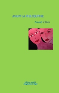 Arnaud Villani - Avant la philosophie - Contribution critique à l'histoire de la pensée occidentale.