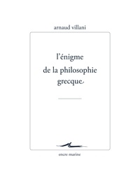 Arnaud Villani - L'énigme de la philosophie grecque.