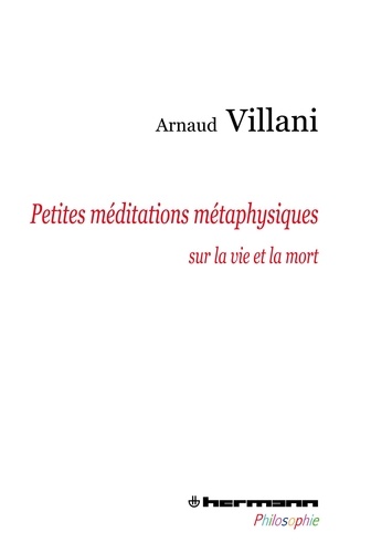 Arnaud Villani - Petites méditations métaphysiques sur la vie et la mort.