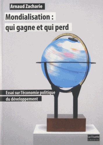 Arnaud Zacharie - Mondialisation : qui gagne et qui perd - Essai sur l'économie politique du développement.