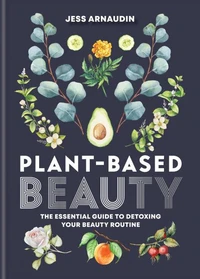 Plant-Based Beauty : The Essential Guide to Detoxing Your Beauty Routine