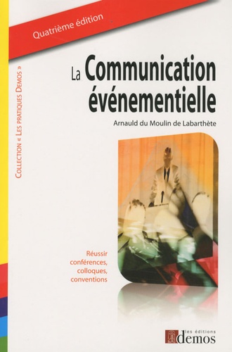 Arnauld Du Moulin de Labarthète - La communication événementielle - Réussir conférences, colloques, conventions.
