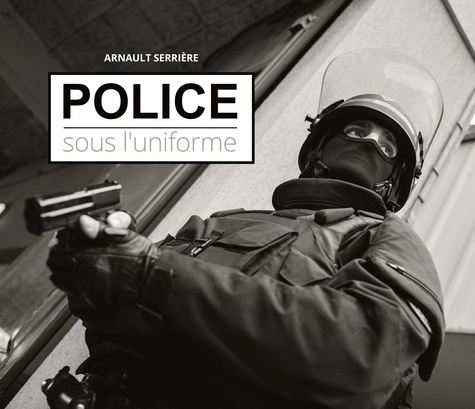 Arnault Serriere - Police : sous l'uniforme.