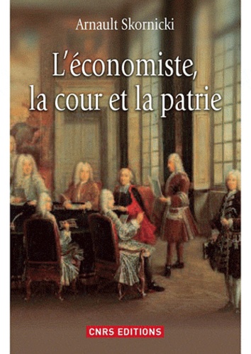 L'économiste, la cour et la patrie. L'économie politique dans la France des Lumières