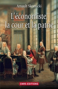 Arnault Skornicki - L'économiste, la cour et la patrie - L'économie politique dans la France des Lumières.