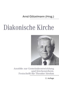 Arnd Götzelmann - Diakonische Kirche - Anstöße zur Gemeindeentwicklung und Kirchenreform. Festschrift für Theodor Strohm zum 70. Geburtstag.
