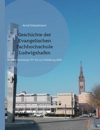 Arnd Götzelmann - Geschichte der Evangelischen Fachhochschule Ludwigshafen - Von der Gründung 1971 bis zur Schließung 2008. Mit einem chronologischen Überblick von 1946 bis 2022.