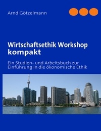 Arnd Götzelmann - Wirtschaftsethik Workshop kompakt - Ein Studien- und Arbeitsbuch zur Einführung in die ökonomische Ethik.