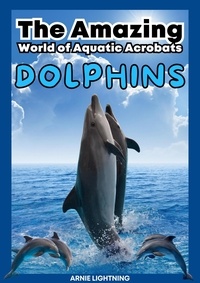  Arnie Lightning - Dolphins: The Amazing World of Aquatic Acrobats - Wildlife Wonders: Exploring the Fascinating Lives of the World's Most Intriguing Animals.