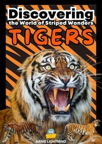  Arnie Lightning - Tigers: Discovering the World of Striped Wonders - Wildlife Wonders: Exploring the Fascinating Lives of the World's Most Intriguing Animals.