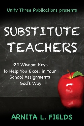  Arnita L. Fields - Substitute Teachers: 22 Wisdom Keys to Help you Excel in Your School Assignment God's Way.