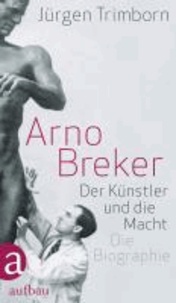 Arno Breker - Der Künstler und die Macht. Die Biographie.