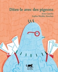 Arno Cayotte et Sophie Weidler-Bauchez - Dites-le avec des pigeons.