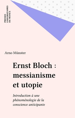 Ernst Bloch, messianisme et utopie. Introduction à une phénoménologie de la conscience anticipante,...